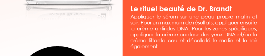 Le rituel beauté de Dr. Brandt 
Appliquer le sérum sur une peau propre matin et soir. Pour un maximum de résultats, appliquer ensuite la crème antirides DNA. Pour les zones spécifiques, appliquer la crème contour des yeux DNA et/ou la crème liftante cou et décolleté le matin et le soir également. 