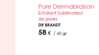 Pore Dermabraison  Exfoliant Sublimateur de pores Dr Brandt 58 €  / 60 gr ” 34,95 €  / 9,4 gr