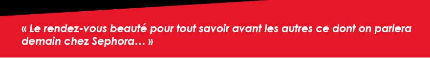 « Le rendez-vous beauté pour tout savoir avant les autres ce dont on parlera demain chez Sephora… »